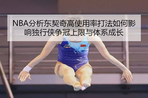 NBA分析东契奇高使用率打法如何影响独行侠争冠上限与体系成长