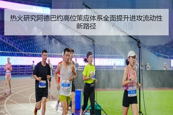 热火研究阿德巴约高位策应体系全面提升进攻流动性新路径
