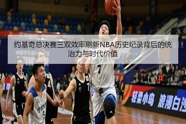 约基奇总决赛三双效率刷新NBA历史纪录背后的统治力与时代价值