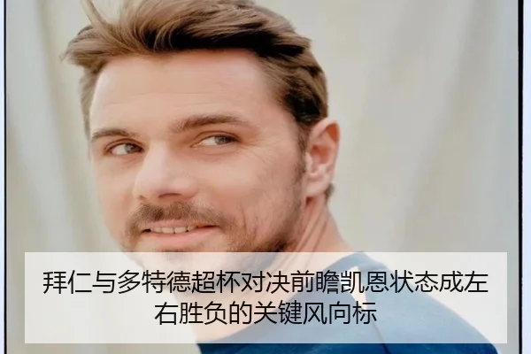 拜仁与多特德超杯对决前瞻凯恩状态成左右胜负的关键风向标