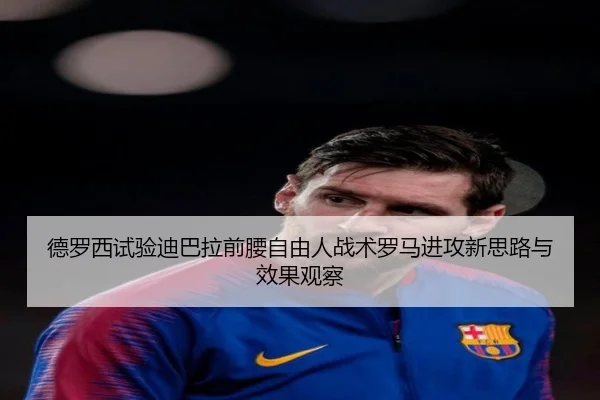 德罗西试验迪巴拉前腰自由人战术罗马进攻新思路与效果观察