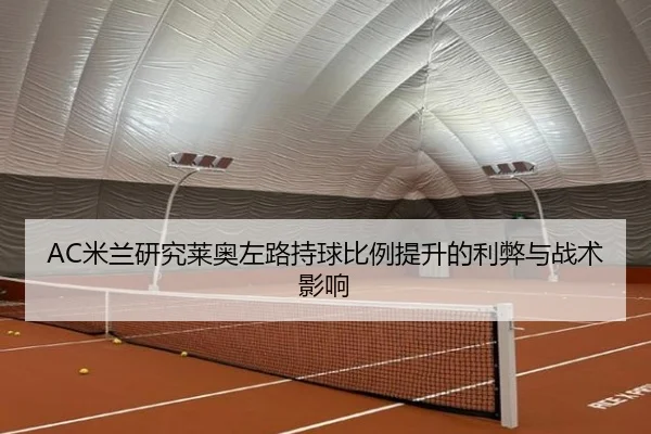 AC米兰研究莱奥左路持球比例提升的利弊与战术影响